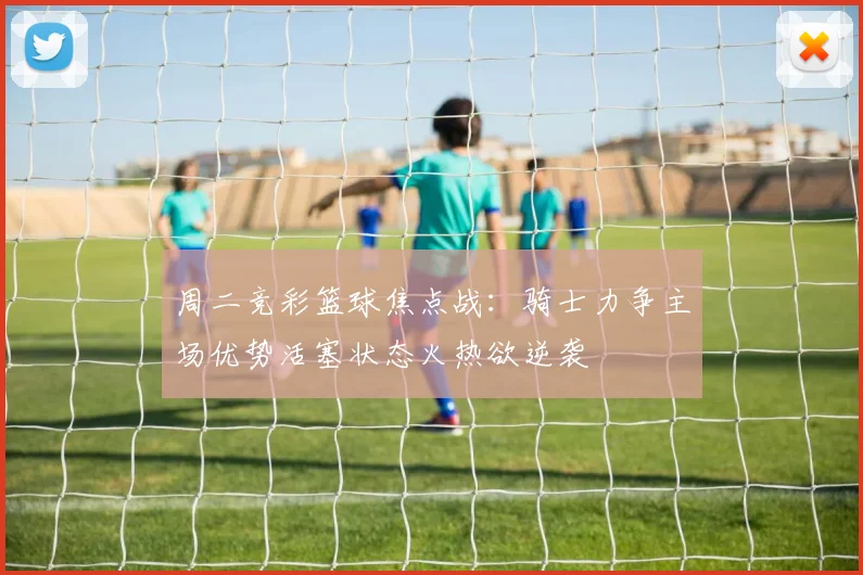 周二竞彩篮球焦点战：骑士力争主场优势活塞状态火热欲逆袭