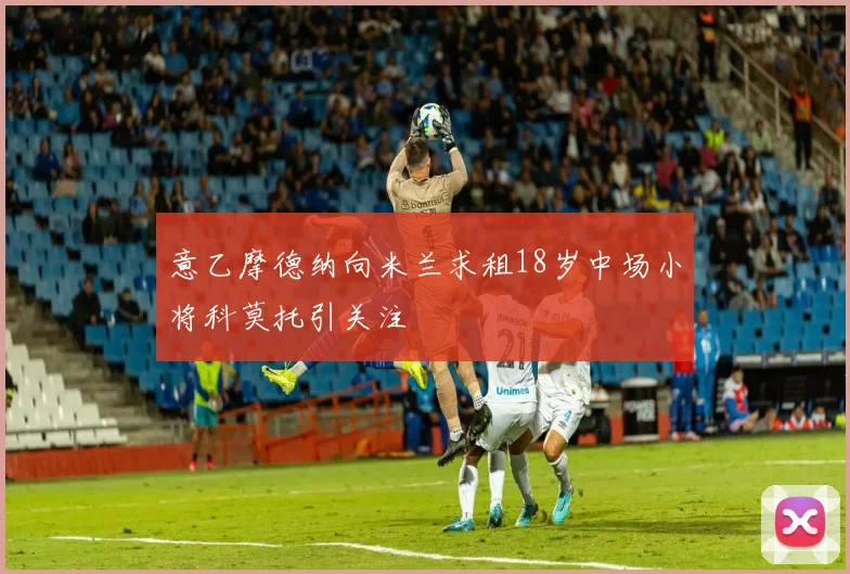 意乙摩德纳向米兰求租18岁中场小将科莫托引关注