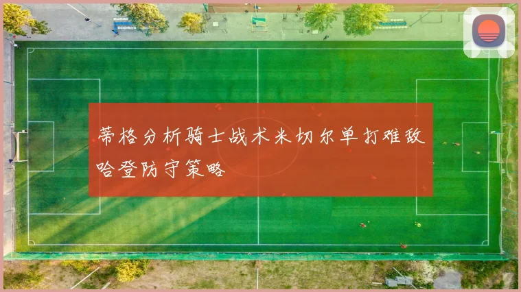 蒂格分析骑士战术米切尔单打难敌哈登防守策略