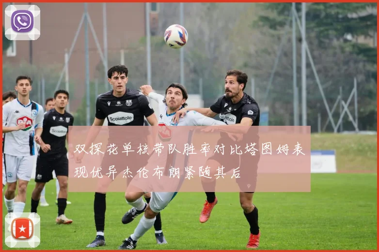 双探花单核带队胜率对比塔图姆表现优异杰伦布朗紧随其后