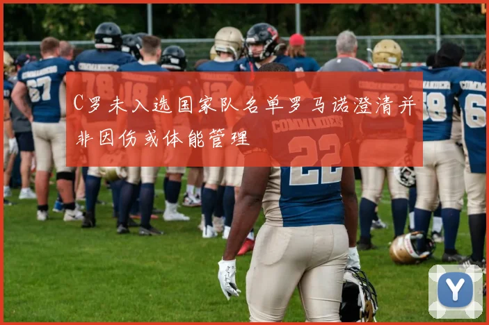 C罗未入选国家队名单罗马诺澄清并非因伤或体能管理