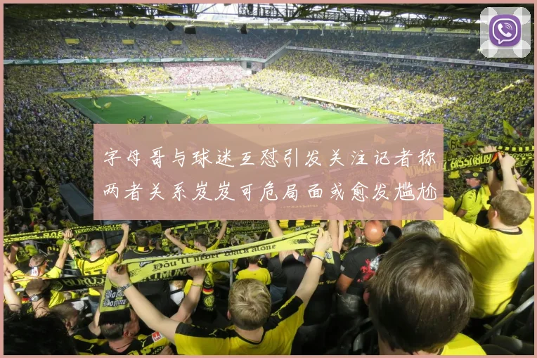 字母哥与球迷互怼引发关注记者称两者关系岌岌可危局面或愈发尴尬