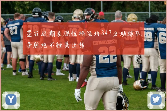 墨菲近期表现惊艳场均347分助球队争胜绝不轻易出售