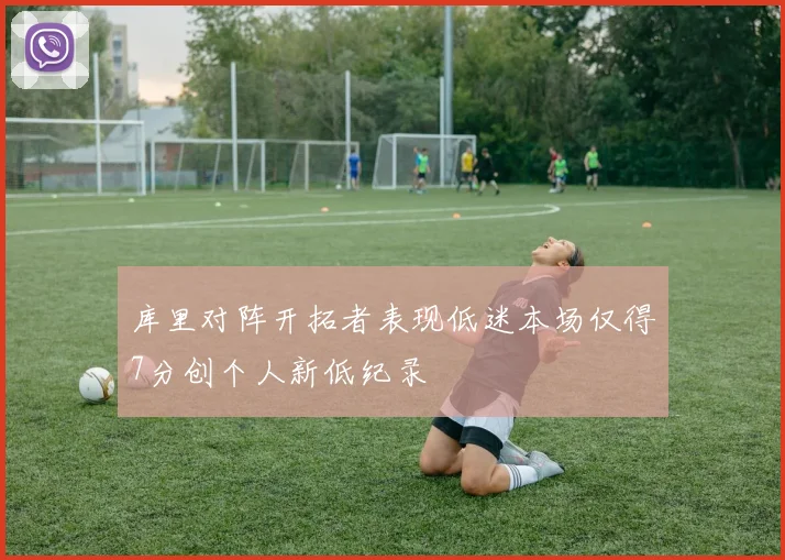 库里对阵开拓者表现低迷本场仅得7分创个人新低纪录
